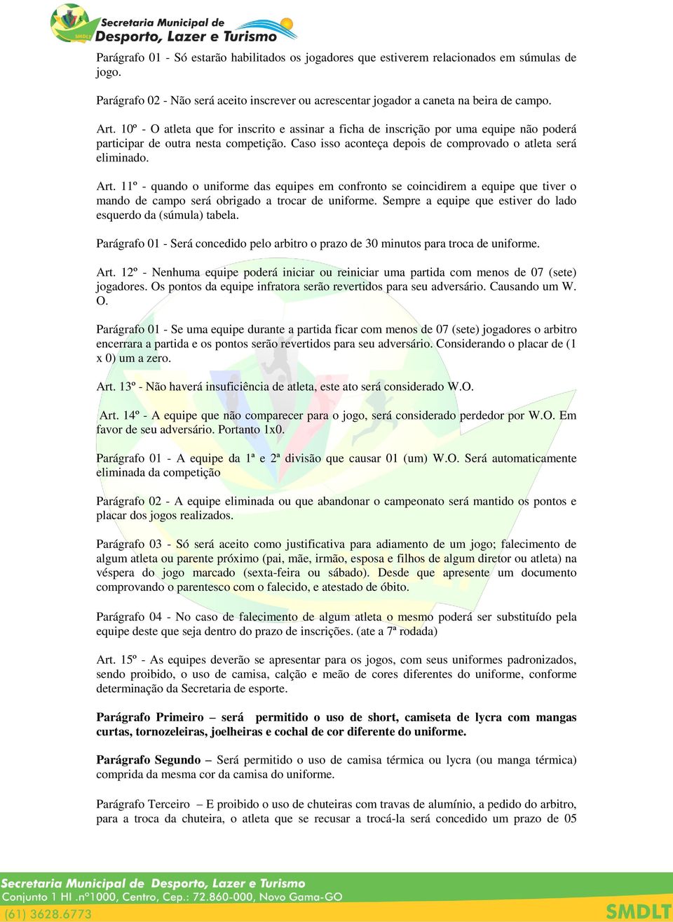 11º - quando o uniforme das equipes em confronto se coincidirem a equipe que tiver o mando de campo será obrigado a trocar de uniforme. Sempre a equipe que estiver do lado esquerdo da (súmula) tabela.