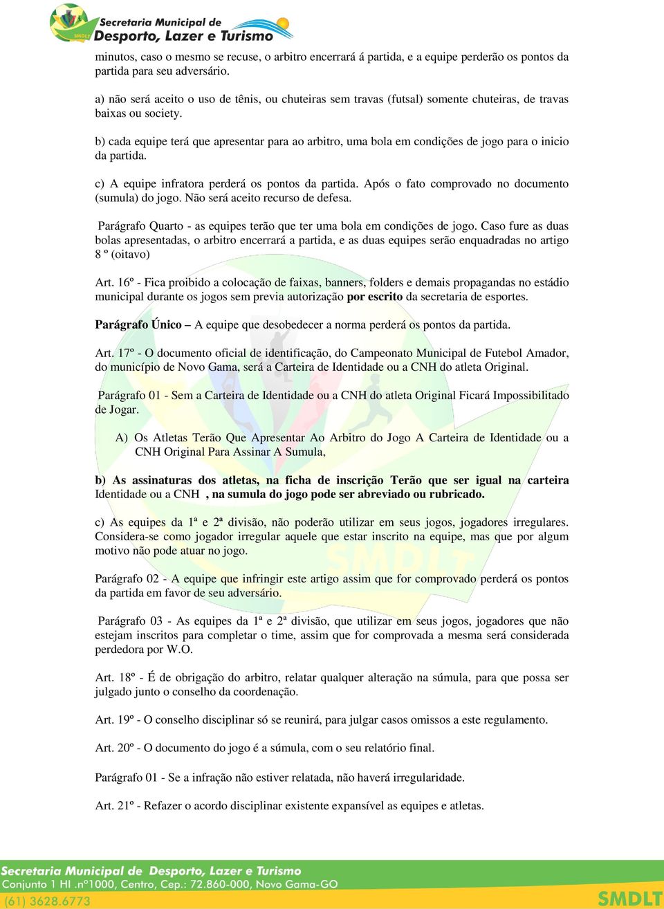 b) cada equipe terá que apresentar para ao arbitro, uma bola em condições de jogo para o inicio da partida. c) A equipe infratora perderá os pontos da partida.