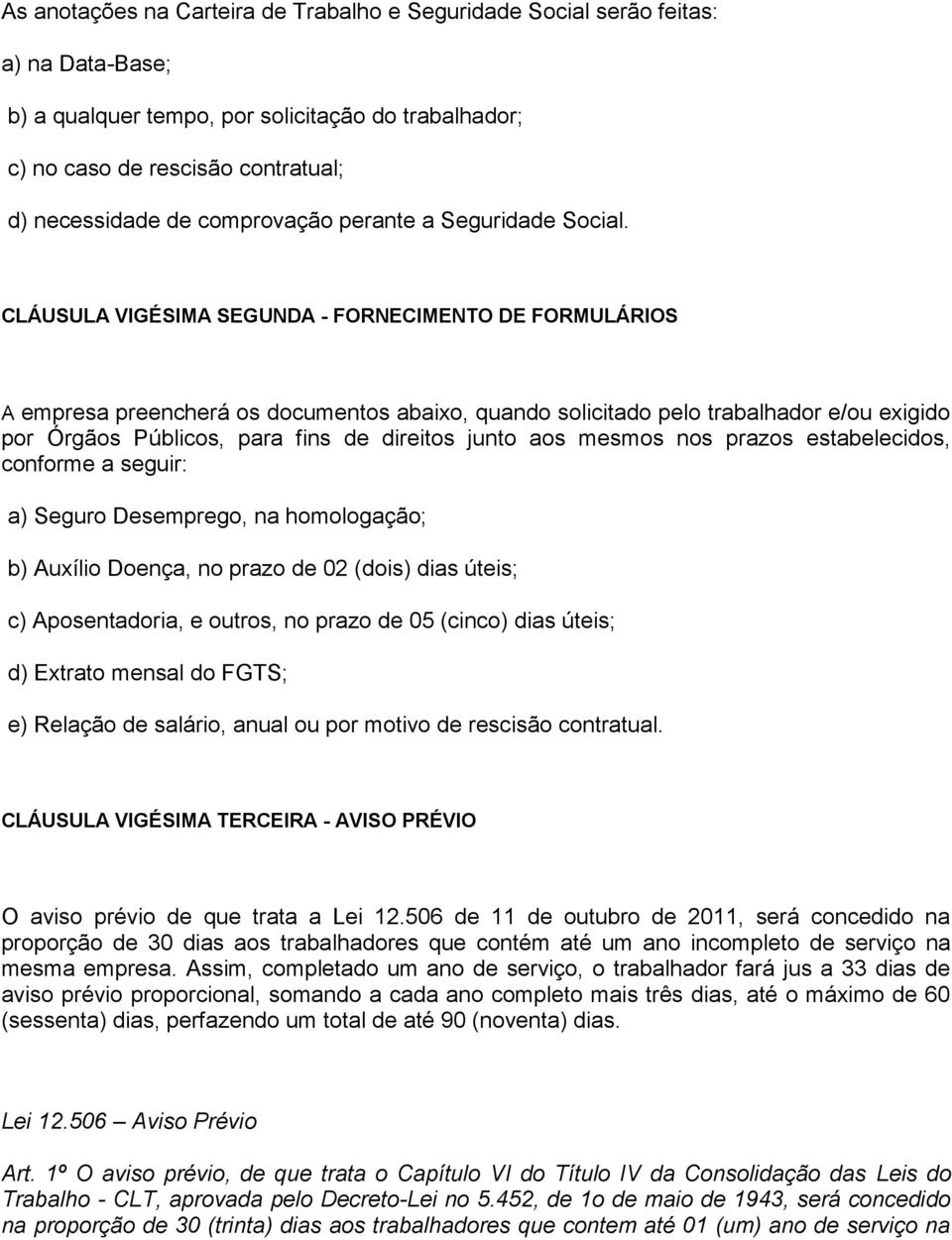 CLÁUSULA VIGÉSIMA SEGUNDA - FORNECIMENTO DE FORMULÁRIOS A empresa preencherá os documentos abaixo, quando solicitado pelo trabalhador e/ou exigido por Órgãos Públicos, para fins de direitos junto aos