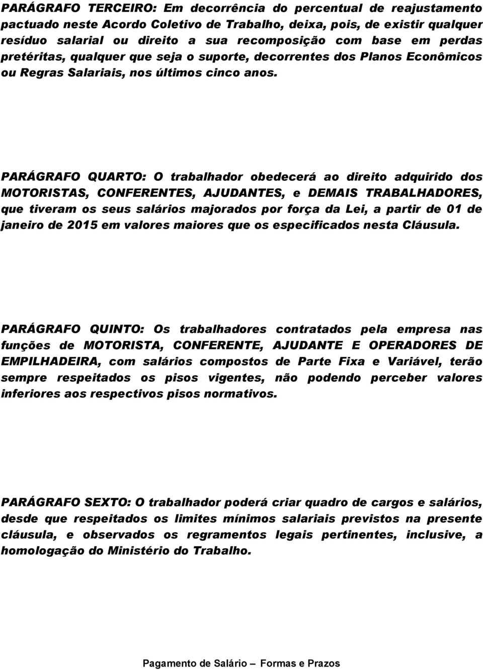 PARÁGRAFO QUARTO: O trabalhador obedecerá ao direito adquirido dos MOTORISTAS, CONFERENTES, AJUDANTES, e DEMAIS TRABALHADORES, que tiveram os seus salários majorados por força da Lei, a partir de 01