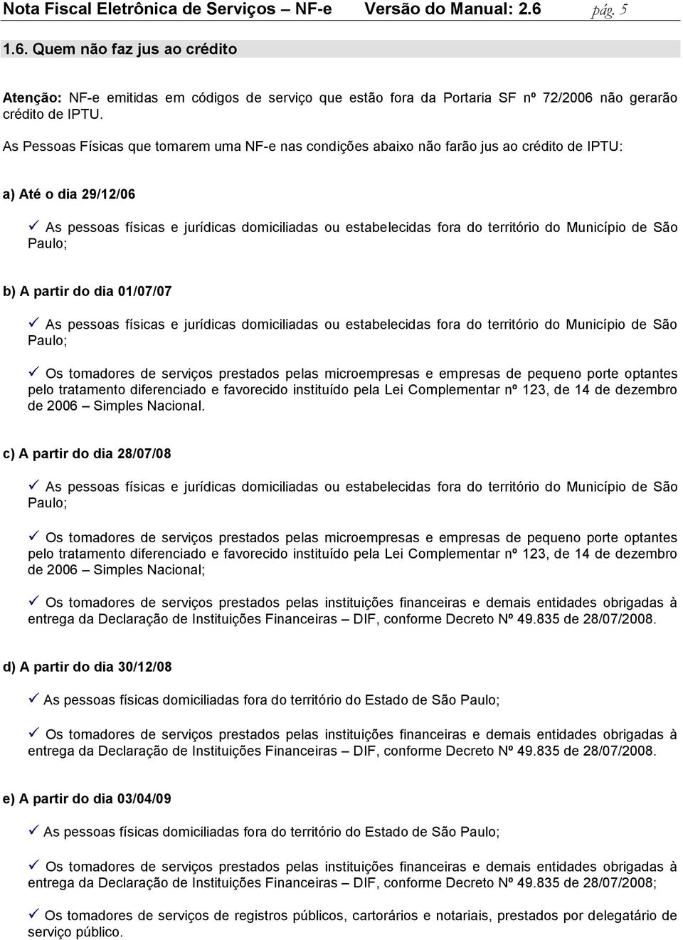 As Pessoas Físicas que tomarem uma NF-e nas condições abaixo não farão jus ao crédito de IPTU: a) Até o dia 29/12/06 As pessoas físicas e jurídicas domiciliadas ou estabelecidas fora do território do