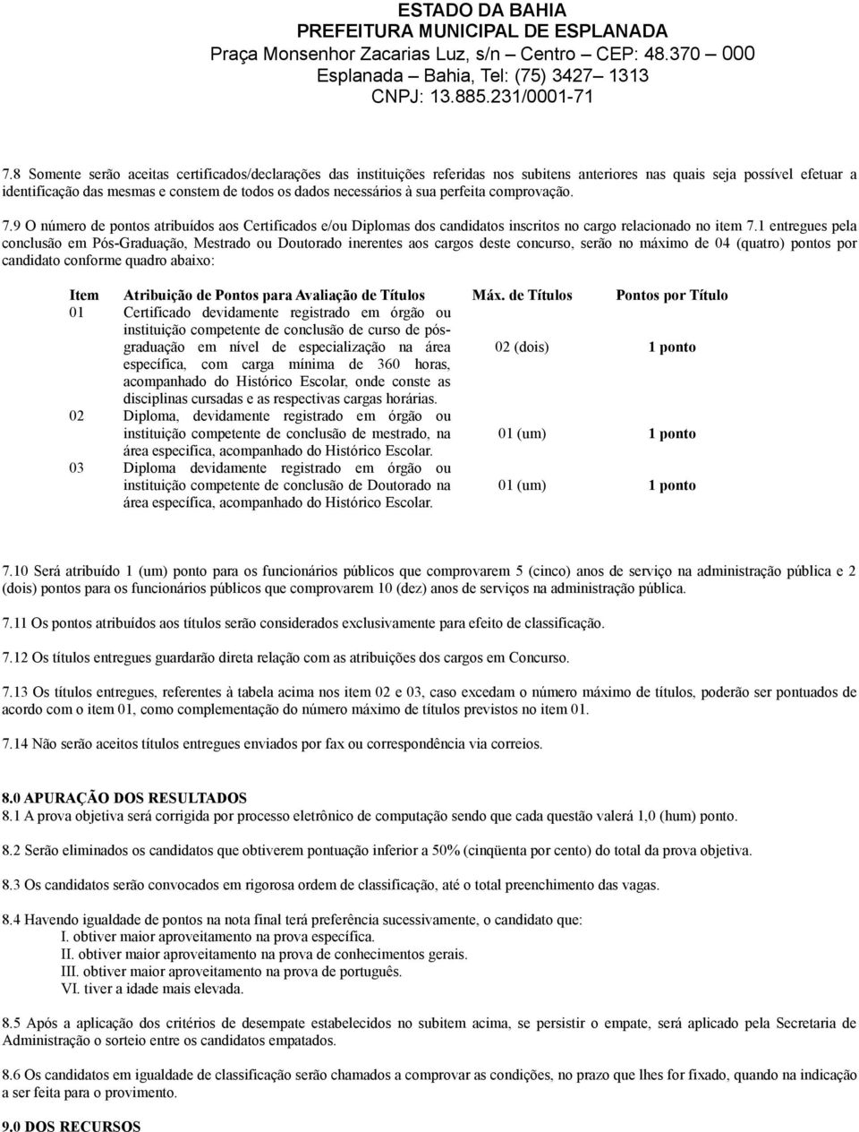 1 entregues pela conclusão em Pós-Graduação, Mestrado ou Doutorado inerentes aos cargos deste concurso, serão no máximo de 04 (quatro) pontos por candidato conforme quadro abaixo: Item Atribuição de