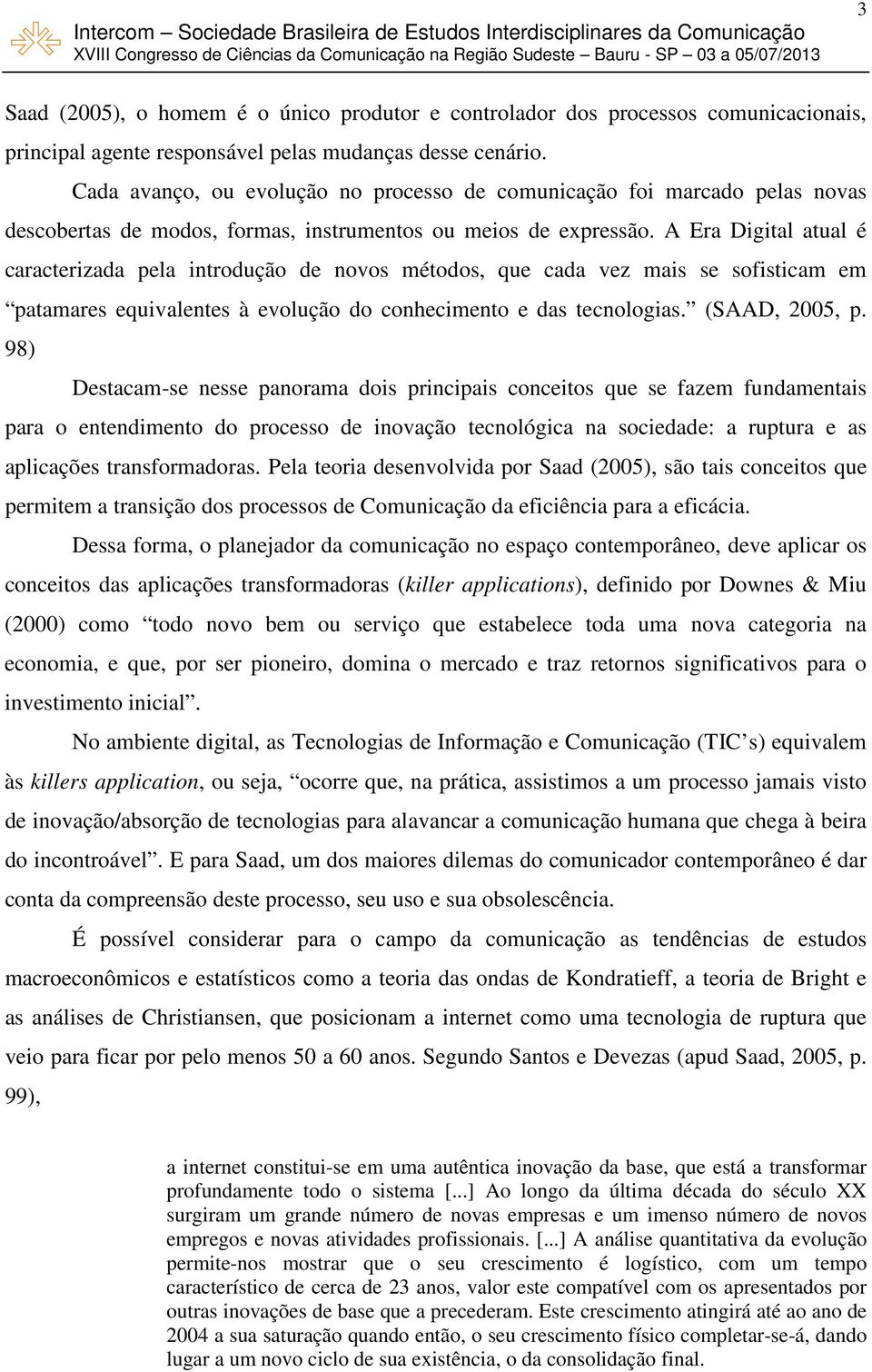 A Era Digital atual é caracterizada pela introdução de novos métodos, que cada vez mais se sofisticam em patamares equivalentes à evolução do conhecimento e das tecnologias. (SAAD, 2005, p.