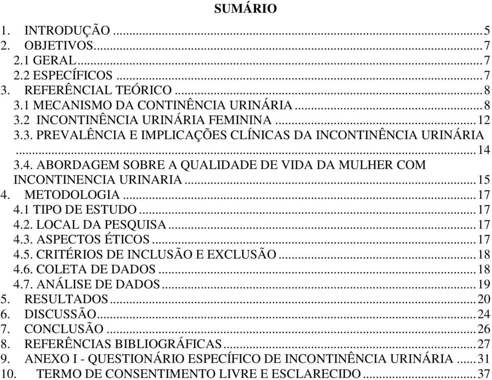 1 TIPO DE ESTUDO... 17 4.2. LOCAL DA PESQUISA... 17 4.3. ASPECTOS ÉTICOS... 17 4.5. CRITÉRIOS DE INCLUSÃO E EXCLUSÃO... 18 4.6. COLETA DE DADOS... 18 4.7. ANÁLISE DE DADOS... 19 5. RESULTADOS.