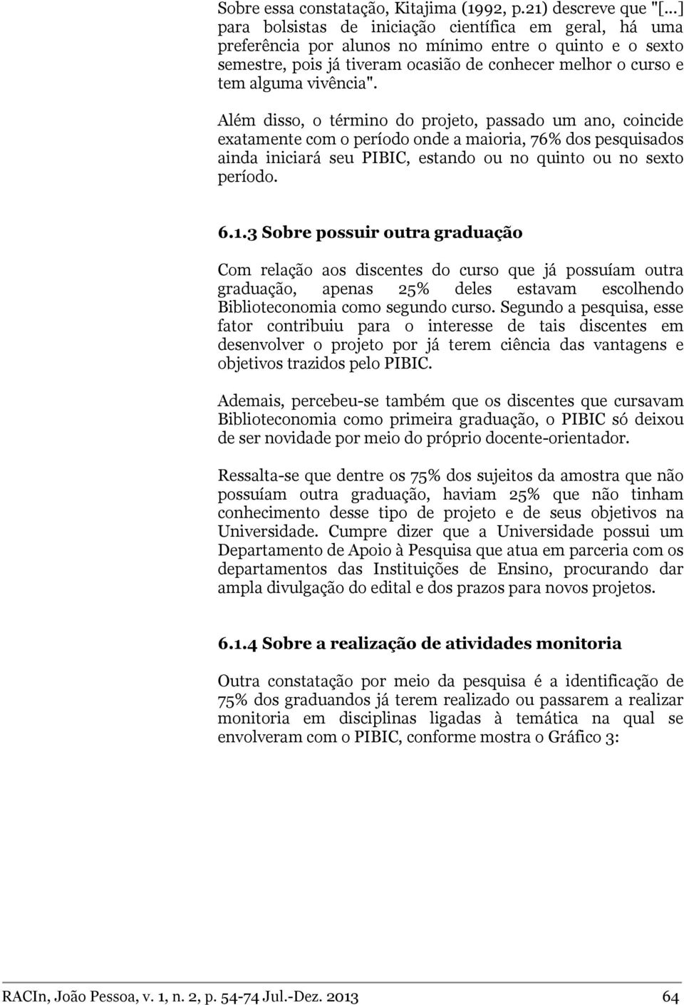 Além disso, o término do projeto, passado um ano, coincide exatamente com o período onde a maioria, 76% dos pesquisados ainda iniciará seu PIBIC, estando ou no quinto ou no sexto período. 6.1.