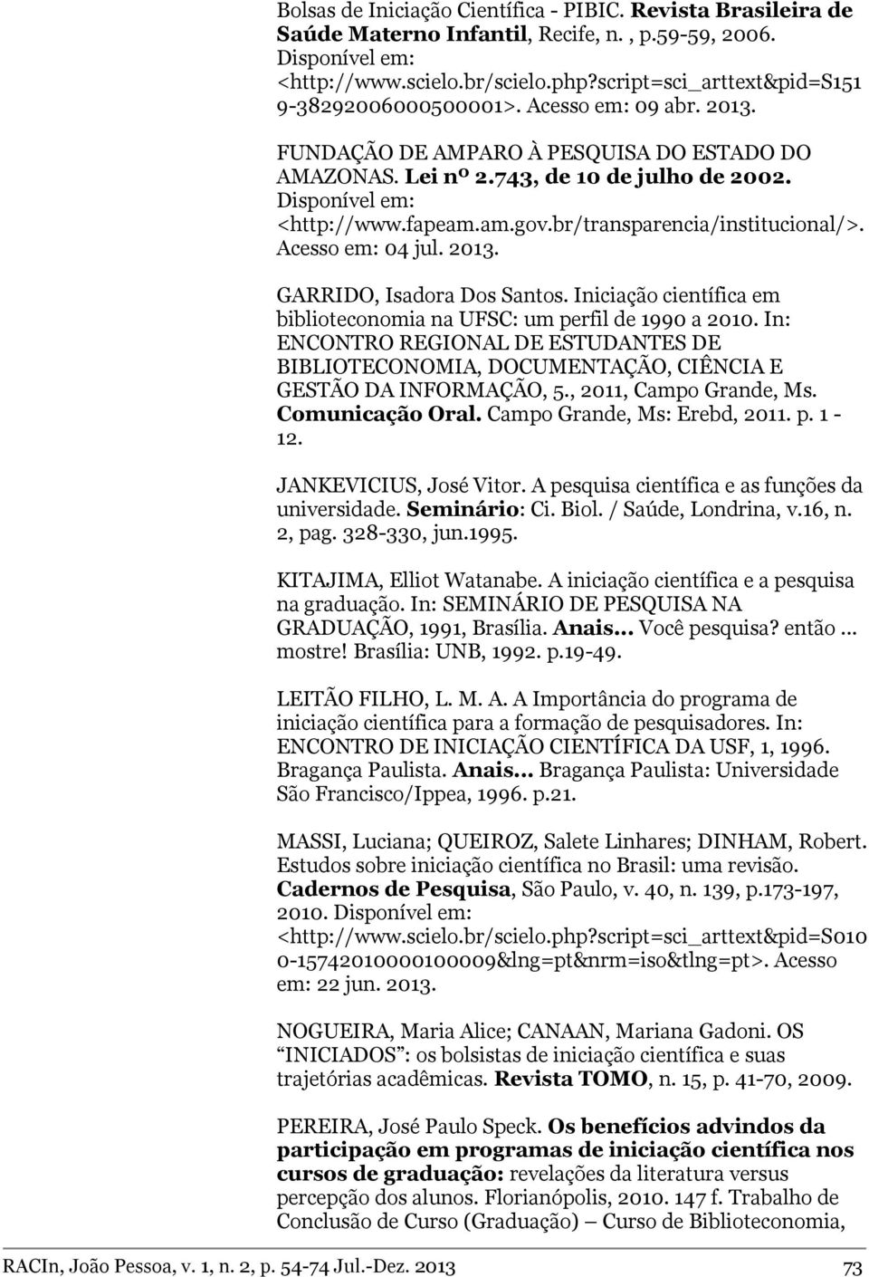 am.gov.br/transparencia/institucional/>. Acesso em: 04 jul. 2013. GARRIDO, Isadora Dos Santos. Iniciação científica em biblioteconomia na UFSC: um perfil de 1990 a 2010.