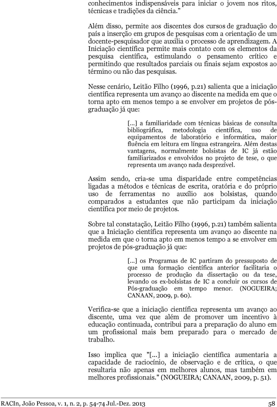 A Iniciação científica permite mais contato com os elementos da pesquisa científica, estimulando o pensamento crítico e permitindo que resultados parciais ou finais sejam expostos ao término ou não