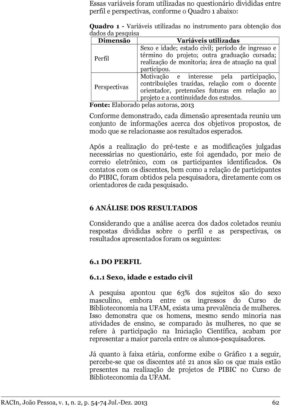 Motivação e interesse pela participação, contribuições trazidas, relação com o docente Perspectivas orientador, pretensões futuras em relação ao projeto e a continuidade dos estudos.