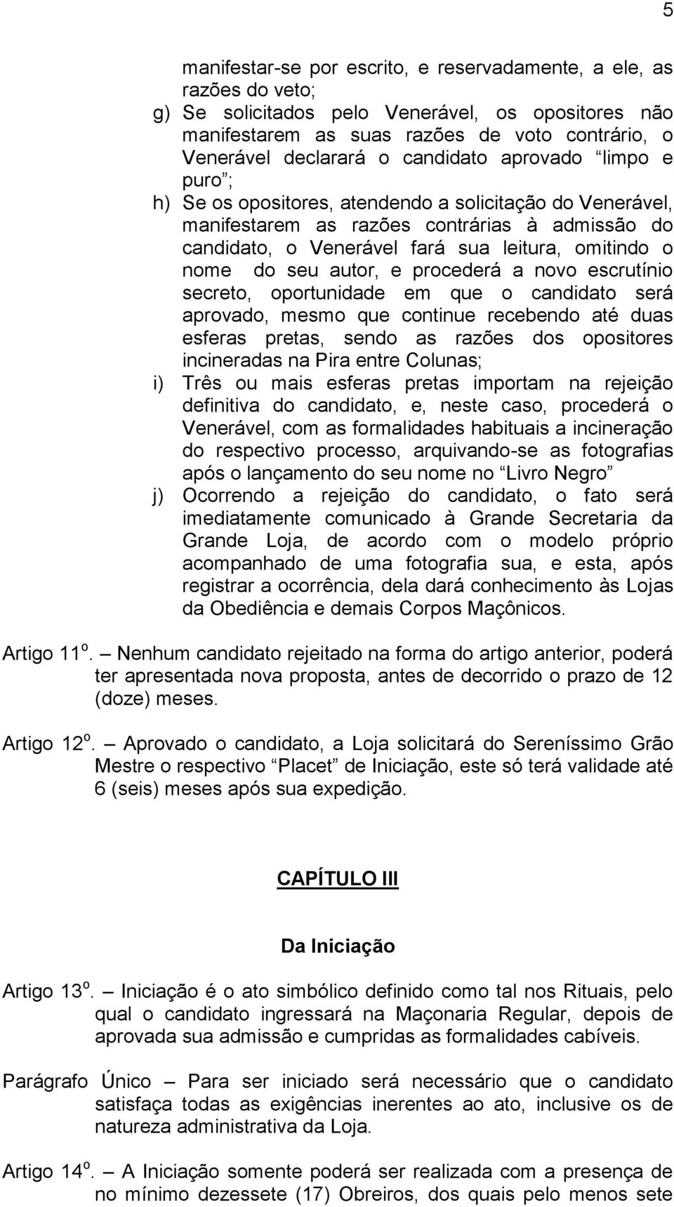 do seu autor, e procederá a novo escrutínio secreto, oportunidade em que o candidato será aprovado, mesmo que continue recebendo até duas esferas pretas, sendo as razões dos opositores incineradas na