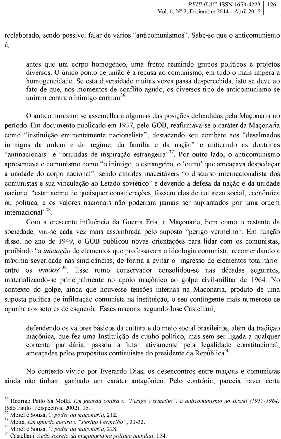 Se esta diversidade muitas vezes passa despercebida, isto se deve ao fato de que, nos momentos de conflito agudo, os diversos tipo de anticomunismo se uniram contra o inimigo comum 36.