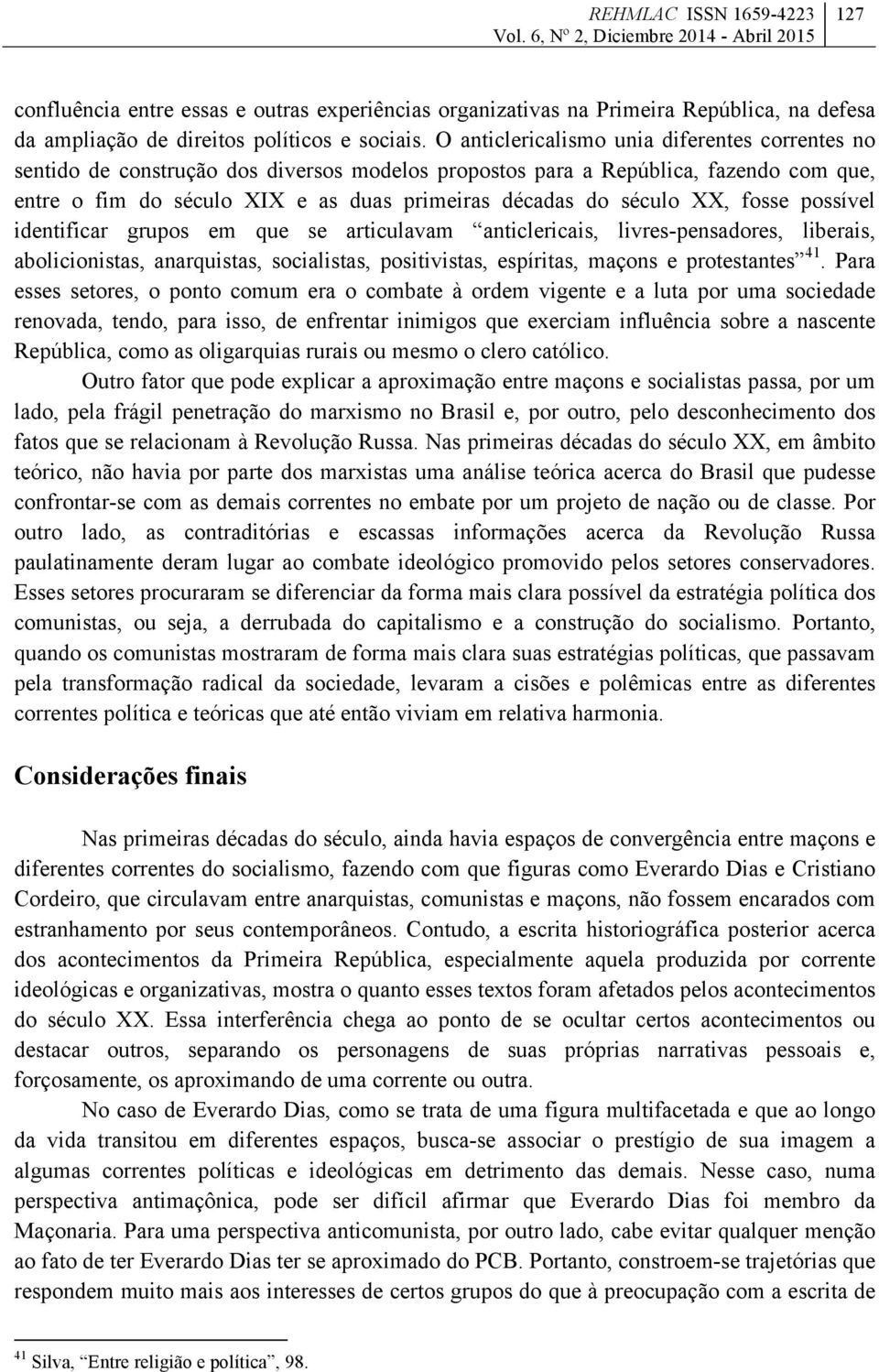 XX, fosse possível identificar grupos em que se articulavam anticlericais, livres-pensadores, liberais, abolicionistas, anarquistas, socialistas, positivistas, espíritas, maçons e protestantes 41.