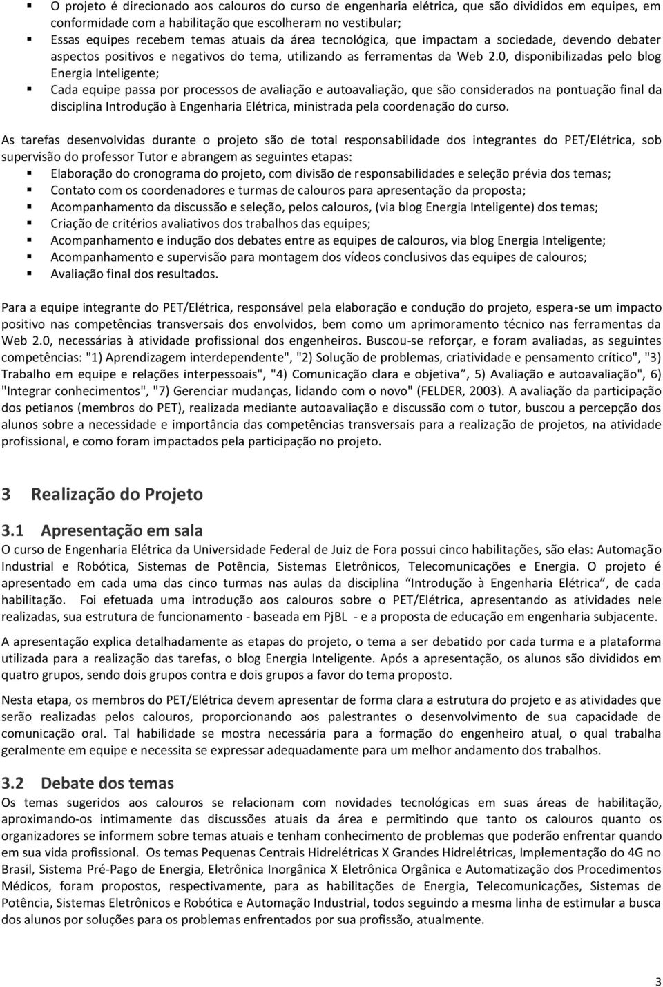 0, disponibilizadas pelo blog Energia Inteligente; Cada equipe passa por processos de avaliação e autoavaliação, que são considerados na pontuação final da disciplina Introdução à Engenharia