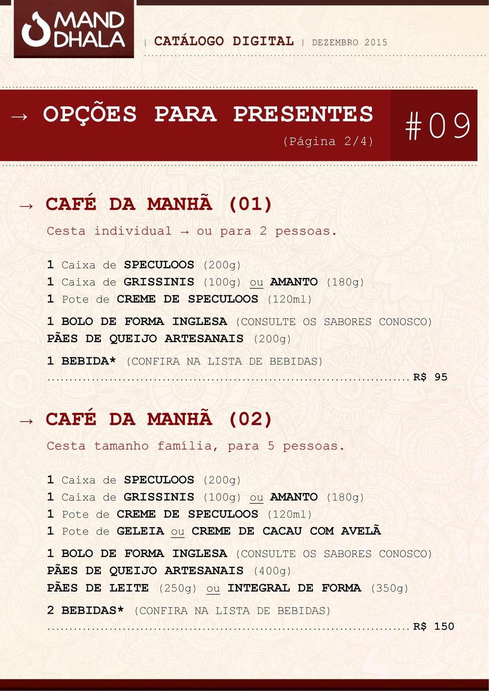 ARTESANAIS (200g) 1 BEBIDA* (CONFIRA NA LISTA DE BEBIDAS)... R$ 95 CAFÉ DA MANHÃ (02) Cesta tamanho família, para 5 pessoas.