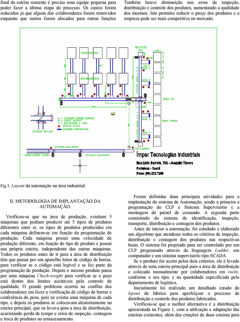 dos produtos, aumentando a qualidade dos mesmos. Isto permitiu reduzir o preço dos produtos e a empresa pode ser mais competitiva no mercado. Fig.1. Layout da automação na área industrial. II.