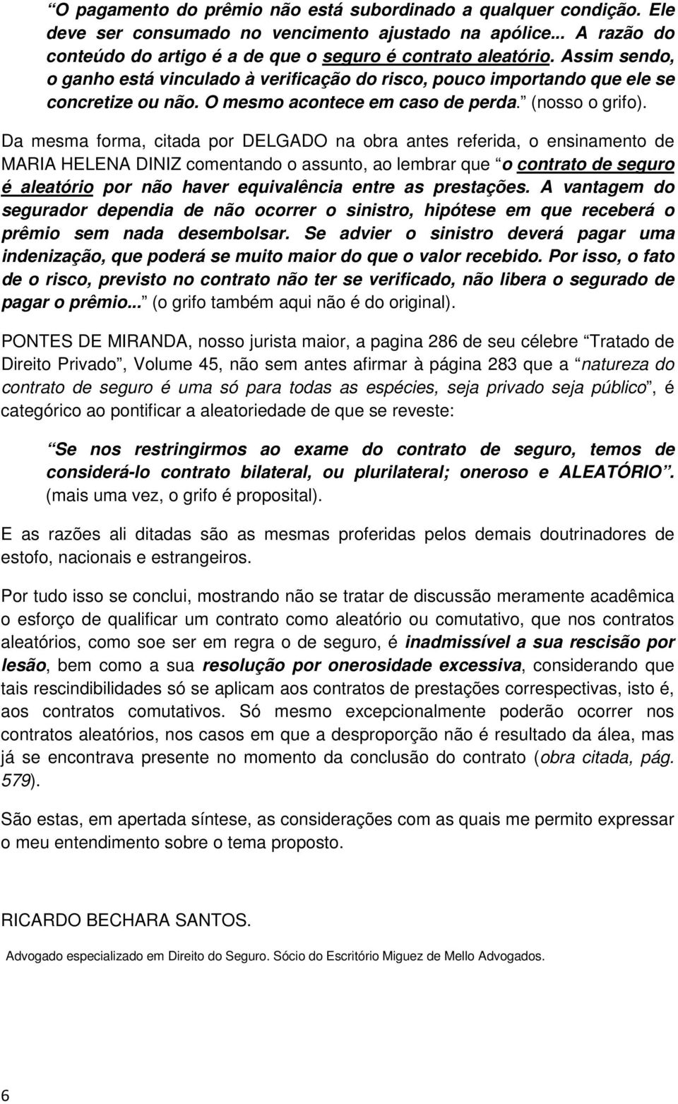 Da mesma forma, citada por DELGADO na obra antes referida, o ensinamento de MARIA HELENA DINIZ comentando o assunto, ao lembrar que o contrato de seguro é aleatório por não haver equivalência entre