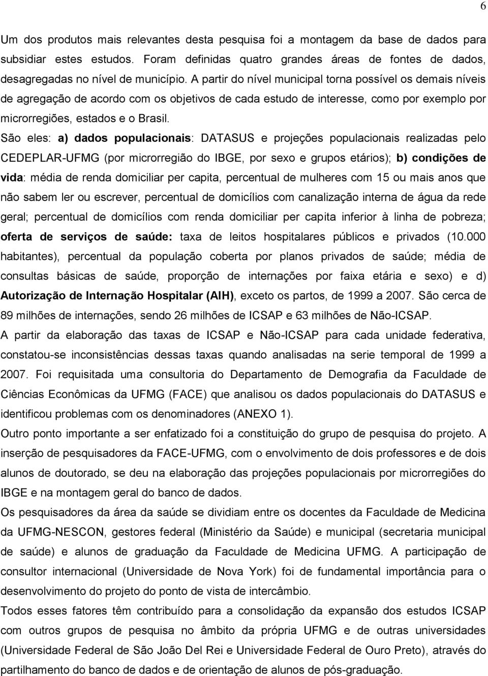 A partir do nível municipal torna possível os demais níveis de agregação de acordo com os objetivos de cada estudo de interesse, como por exemplo por microrregiões, estados e o Brasil.