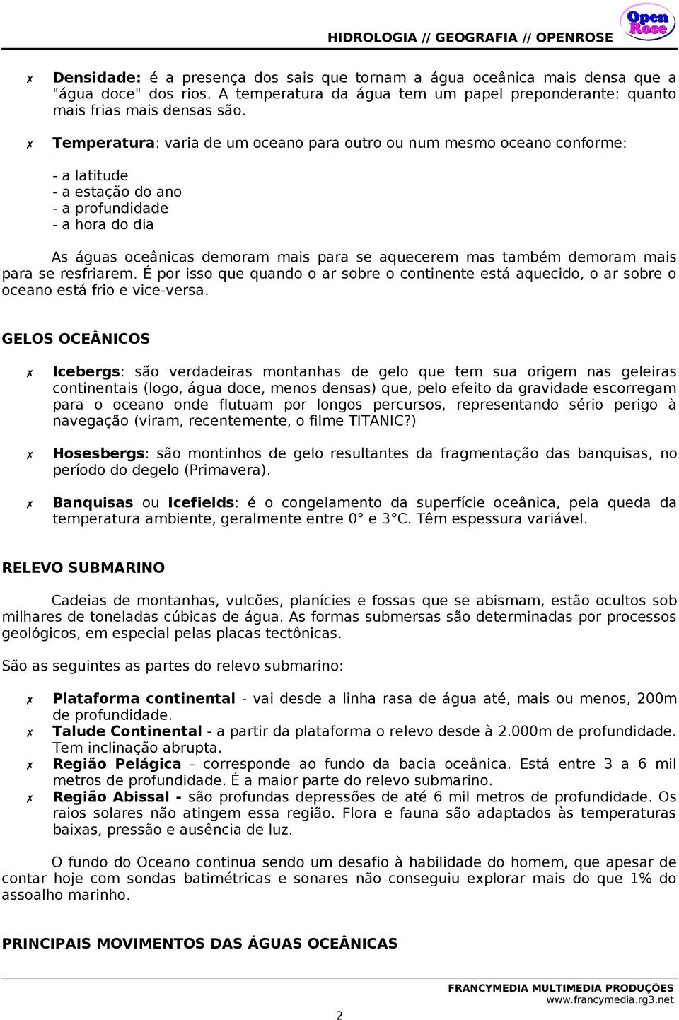 demoram mais para se resfriarem. É por isso que quando o ar sobre o continente está aquecido, o ar sobre o oceano está frio e vice-versa.