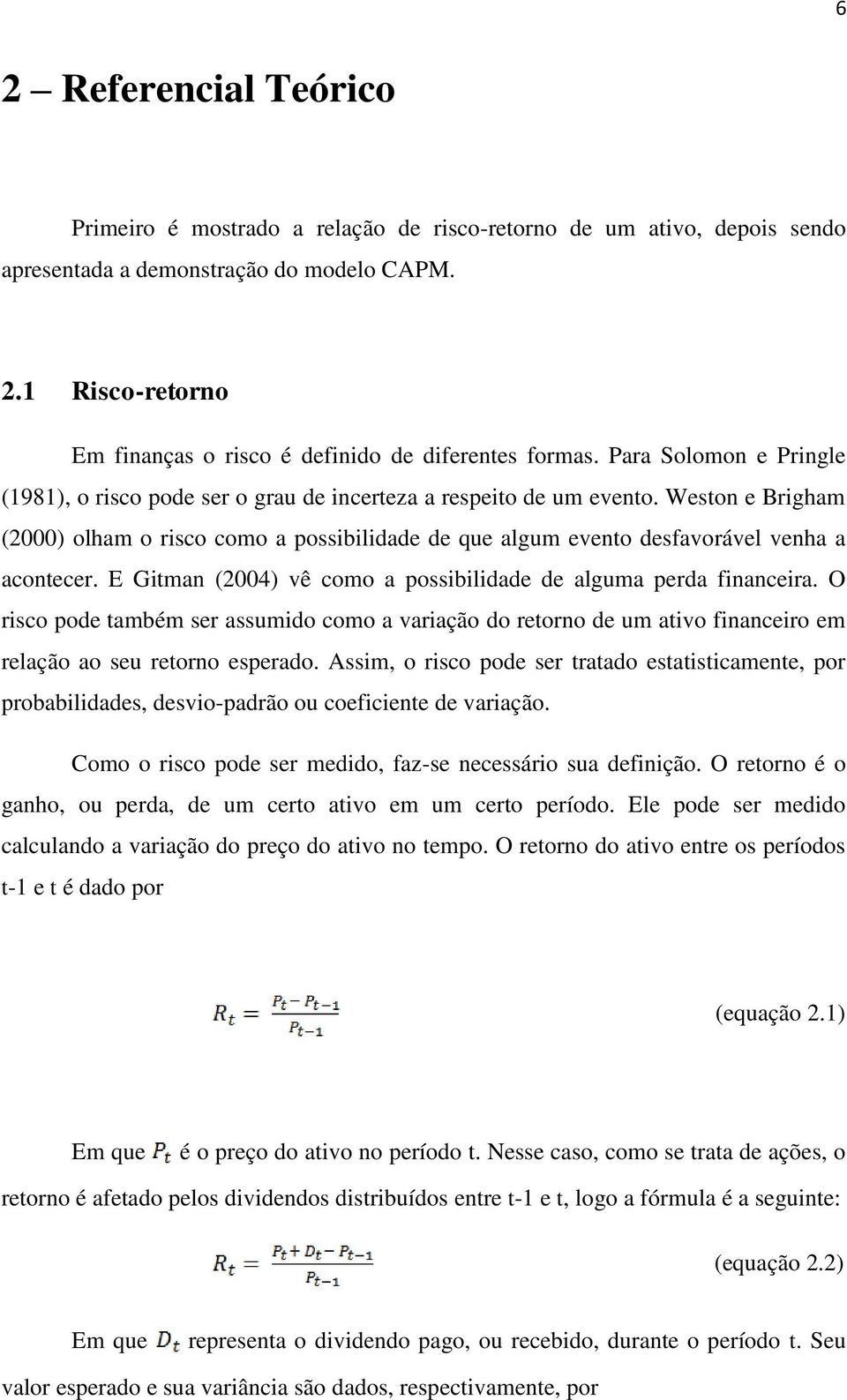 Weston e Brigham (2000) olham o risco como a possibilidade de que algum evento desfavorável venha a acontecer. E Gitman (2004) vê como a possibilidade de alguma perda financeira.