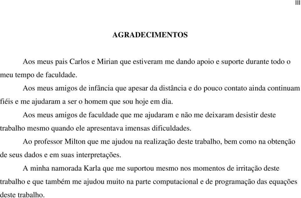 Aos meus amigos de faculdade que me ajudaram e não me deixaram desistir deste trabalho mesmo quando ele apresentava imensas dificuldades.