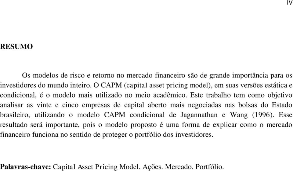 Este trabalho tem como objetivo analisar as vinte e cinco empresas de capital aberto mais negociadas nas bolsas do Estado brasileiro, utilizando o modelo CAPM condicional