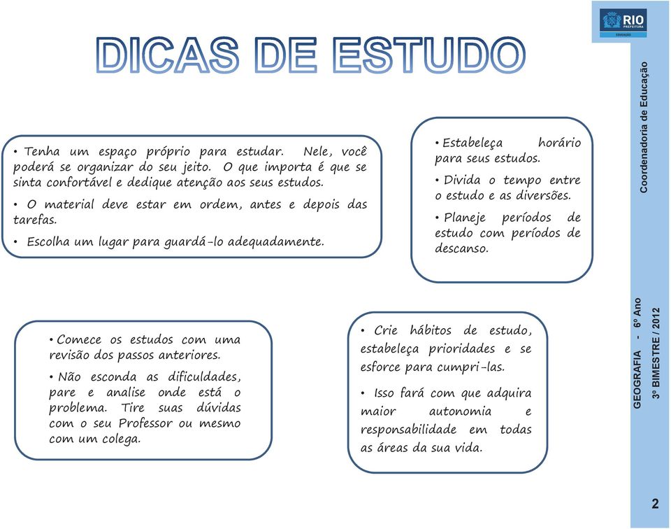 Planeje períodos de estudo com períodos de descanso. Comece os estudos com uma revisão dos passos anteriores. Não esconda as dificuldades, pare e analise onde está o problema.