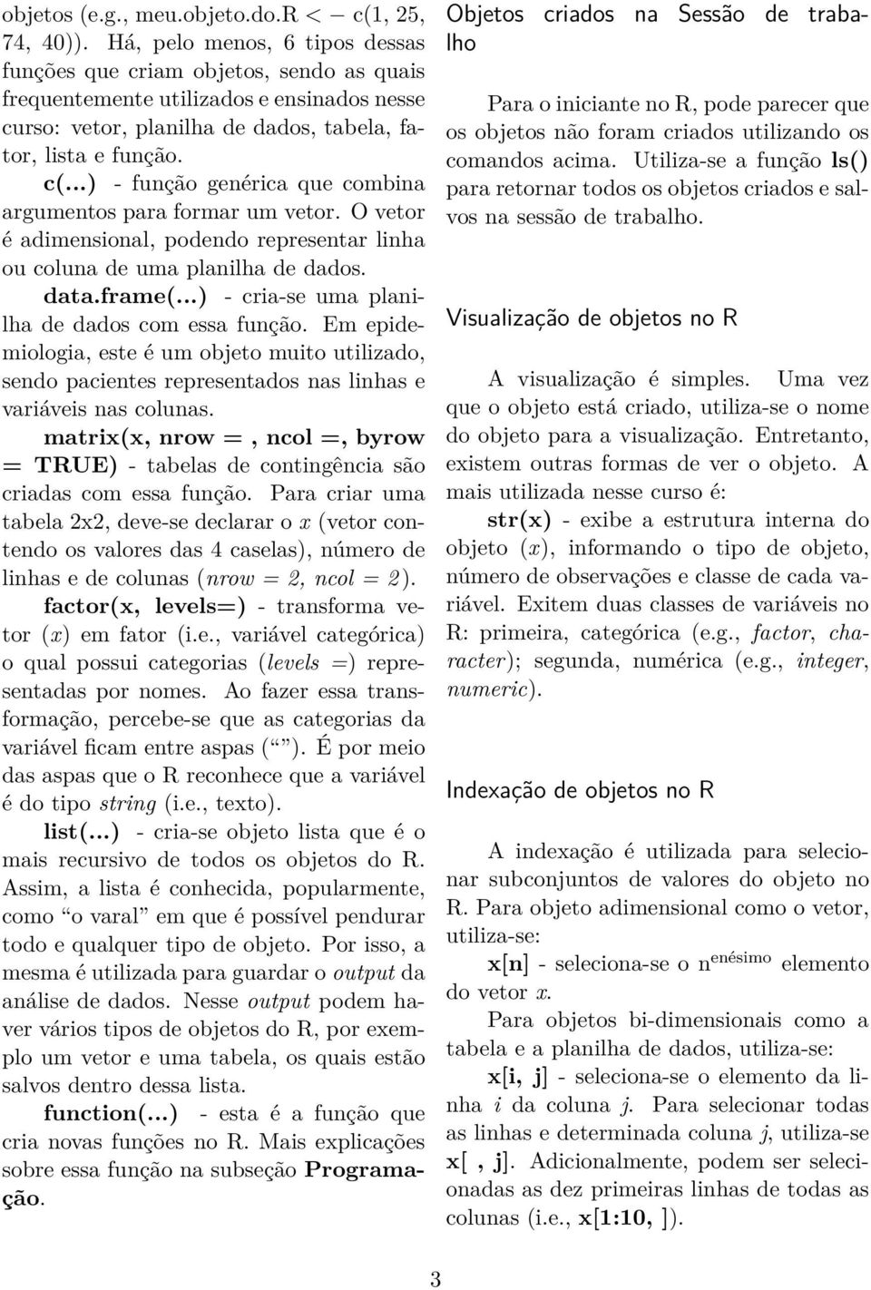 ..) - função genérica que combina argumentos para formar um vetor. O vetor é adimensional, podendo representar linha ou coluna de uma planilha de dados. data.frame(.