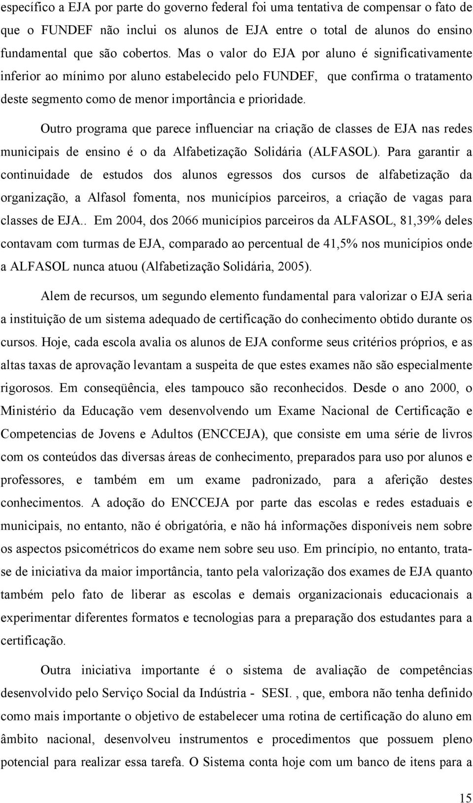 Outro programa que parece influenciar na criação de classes de EJA nas redes municipais de ensino é o da Alfabetização Solidária (ALFASOL).