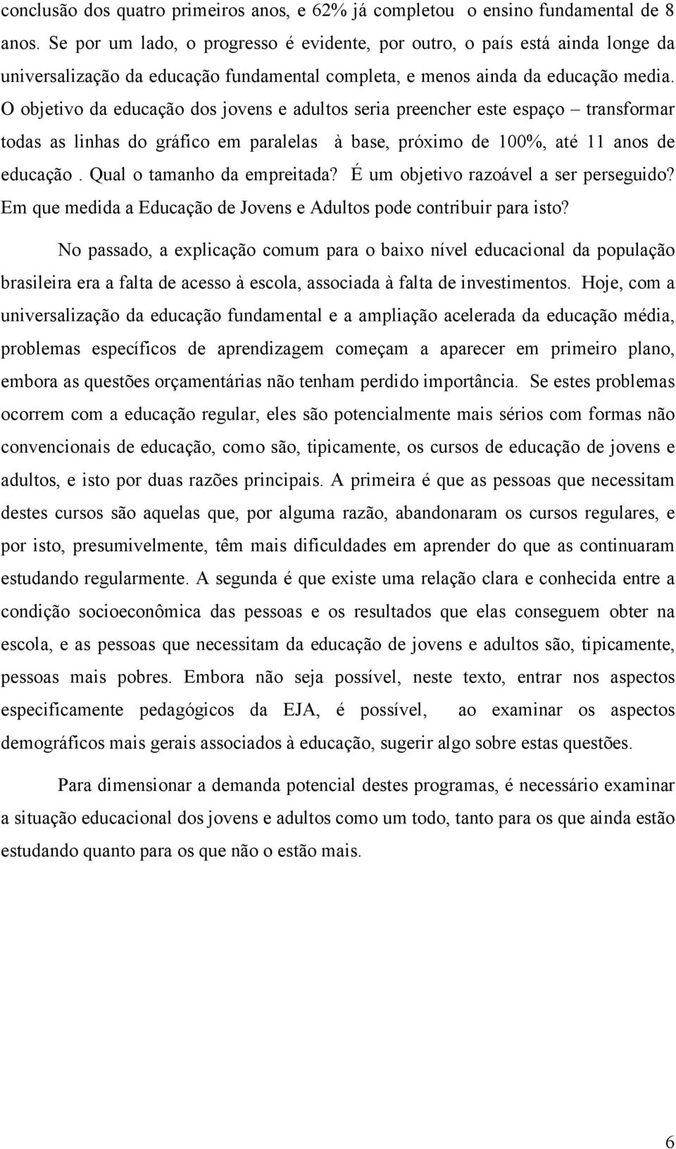 O objetivo da educação dos jovens e adultos seria preencher este espaço transformar todas as linhas do gráfico em paralelas à base, próximo de 100%, até 11 anos de educação.