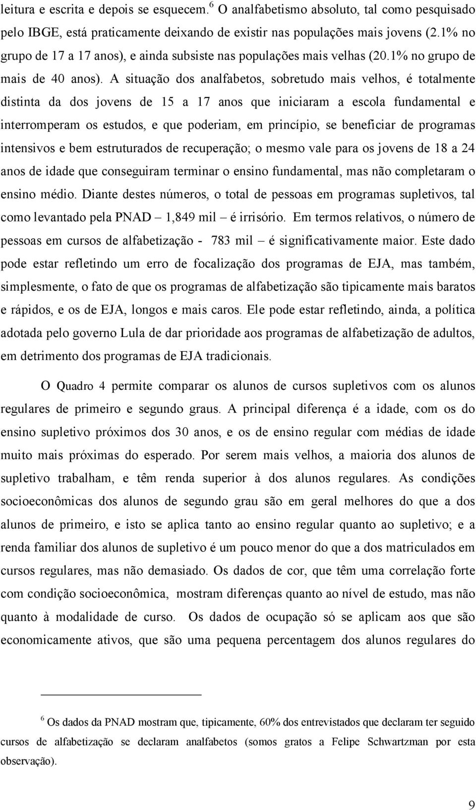 A situação dos analfabetos, sobretudo mais velhos, é totalmente distinta da dos jovens de 15 a 17 anos que iniciaram a escola fundamental e interromperam os estudos, e que poderiam, em princípio, se