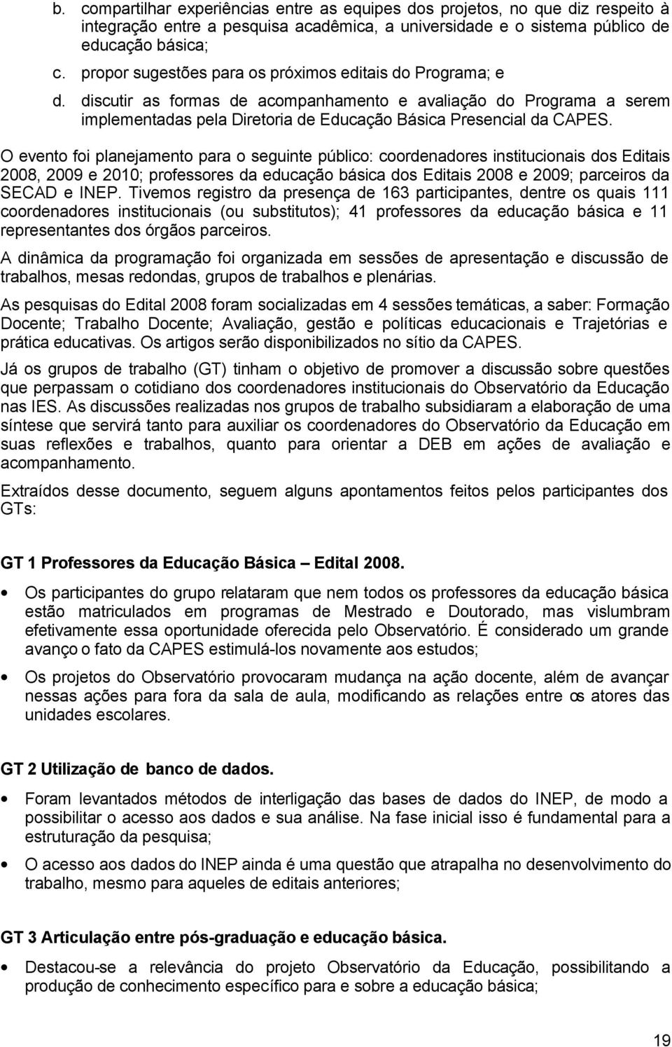 O evento foi planejamento para o seguinte público: coordenadores institucionais dos Editais 2008, 2009 e 2010; professores da educação básica dos Editais 2008 e 2009; parceiros da SECAD e INEP.