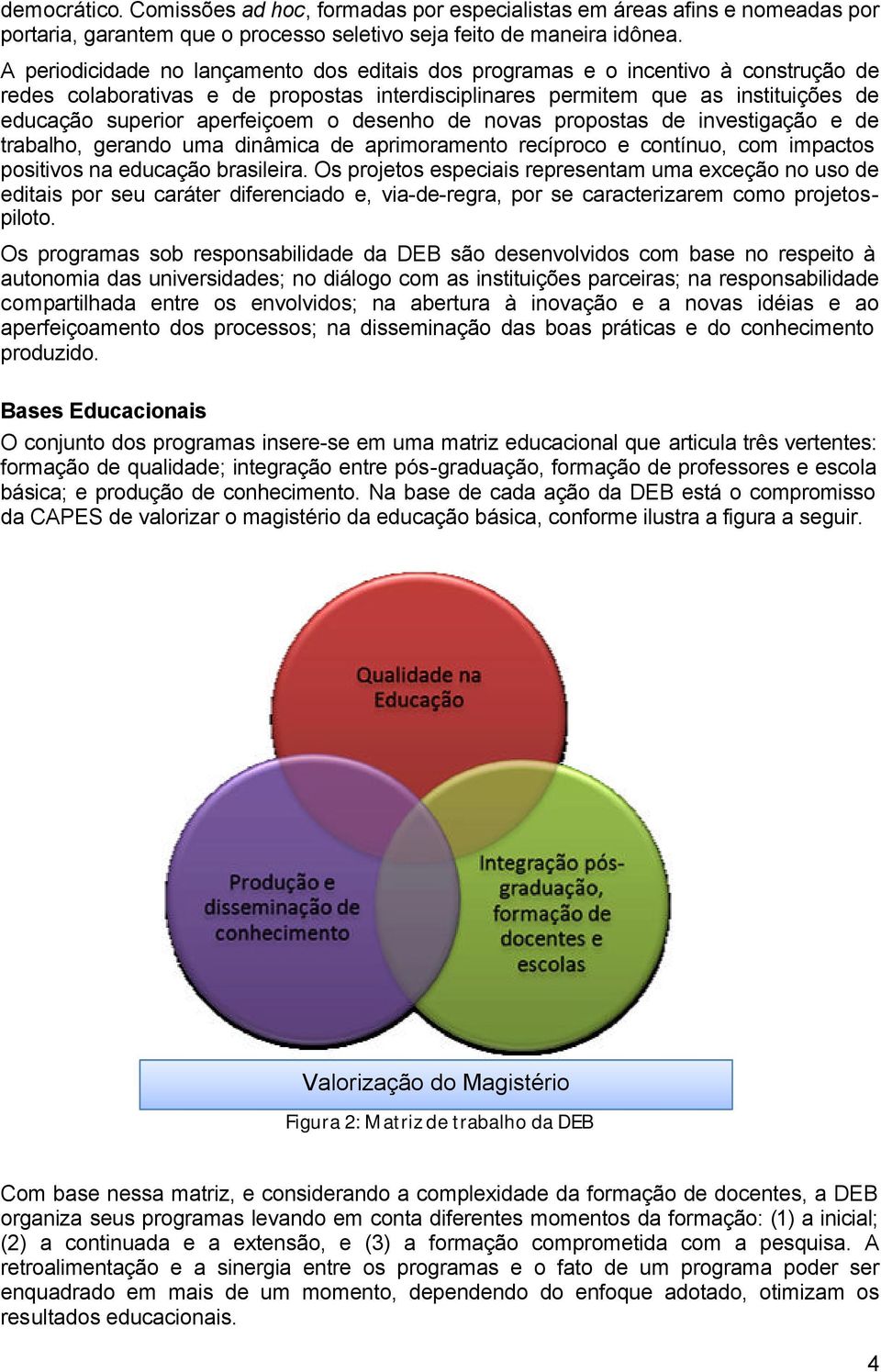 aperfeiçoem o desenho de novas propostas de investigação e de trabalho, gerando uma dinâmica de aprimoramento recíproco e contínuo, com impactos positivos na educação brasileira.