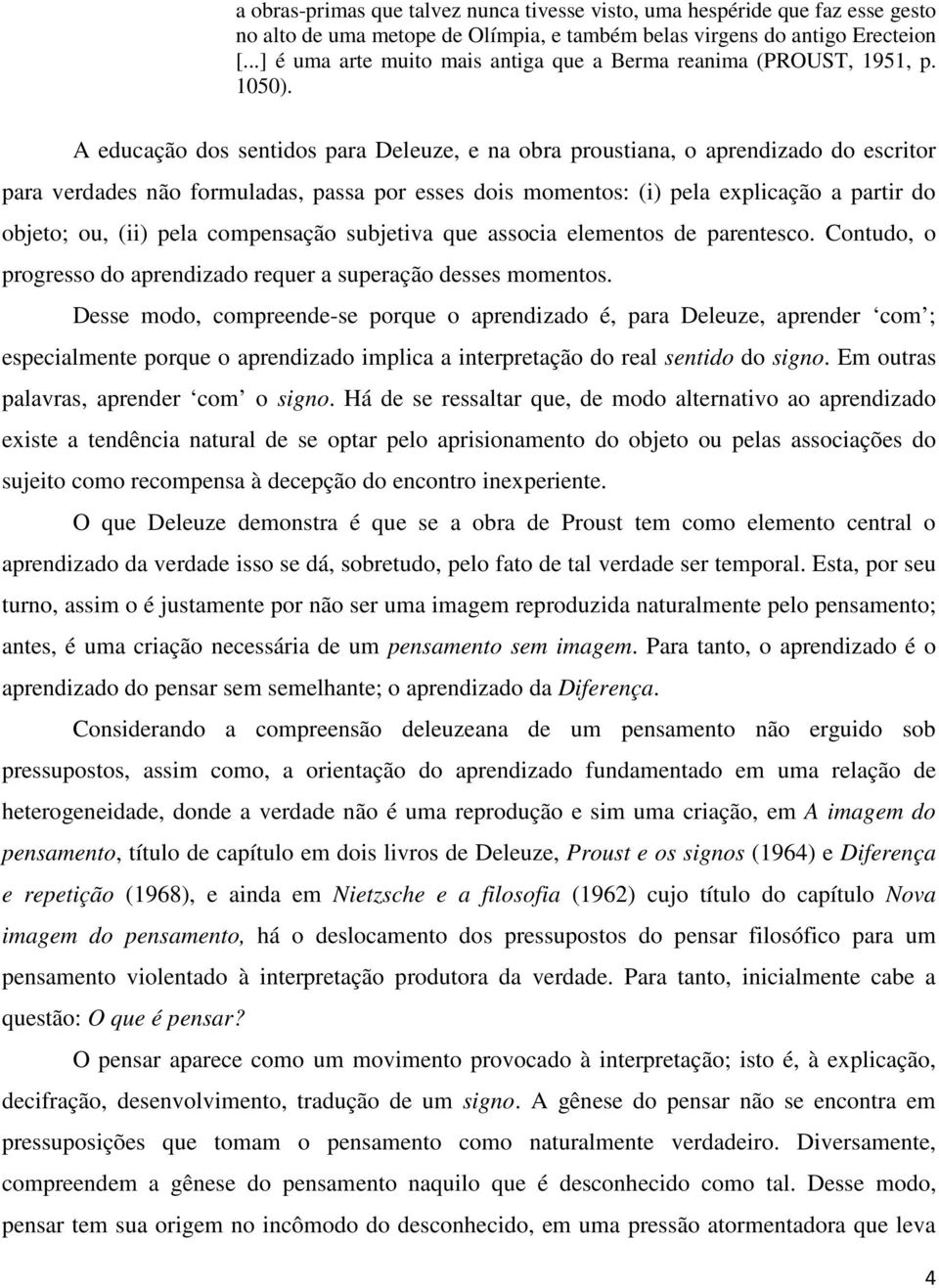 A educação dos sentidos para Deleuze, e na obra proustiana, o aprendizado do escritor para verdades não formuladas, passa por esses dois momentos: (i) pela explicação a partir do objeto; ou, (ii)