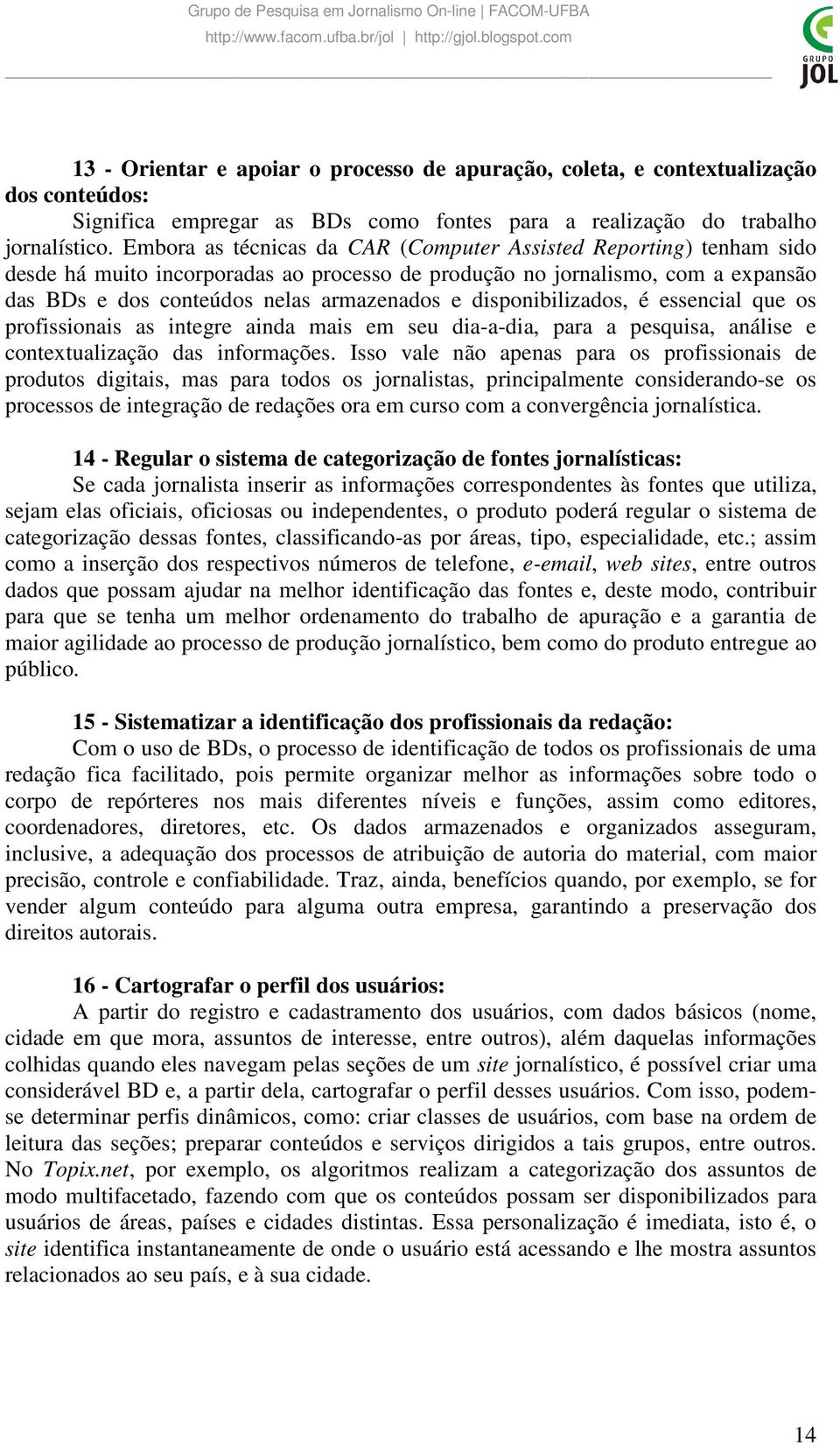 disponibilizados, é essencial que os profissionais as integre ainda mais em seu dia-a-dia, para a pesquisa, análise e contextualização das informações.