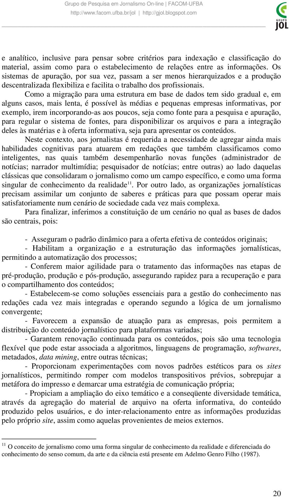 Como a migração para uma estrutura em base de dados tem sido gradual e, em alguns casos, mais lenta, é possível às médias e pequenas empresas informativas, por exemplo, irem incorporando-as aos