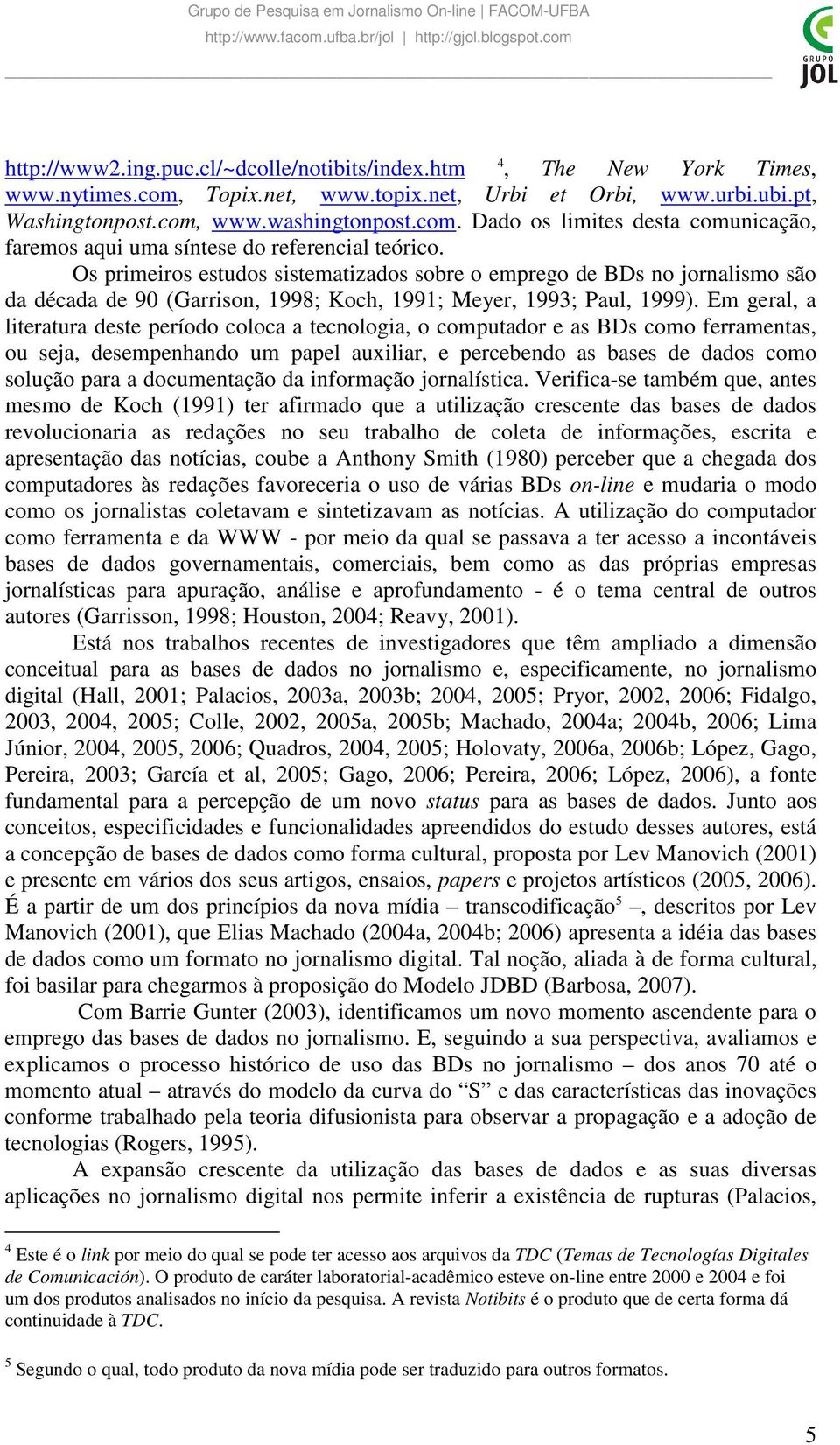 Em geral, a literatura deste período coloca a tecnologia, o computador e as BDs como ferramentas, ou seja, desempenhando um papel auxiliar, e percebendo as bases de dados como solução para a