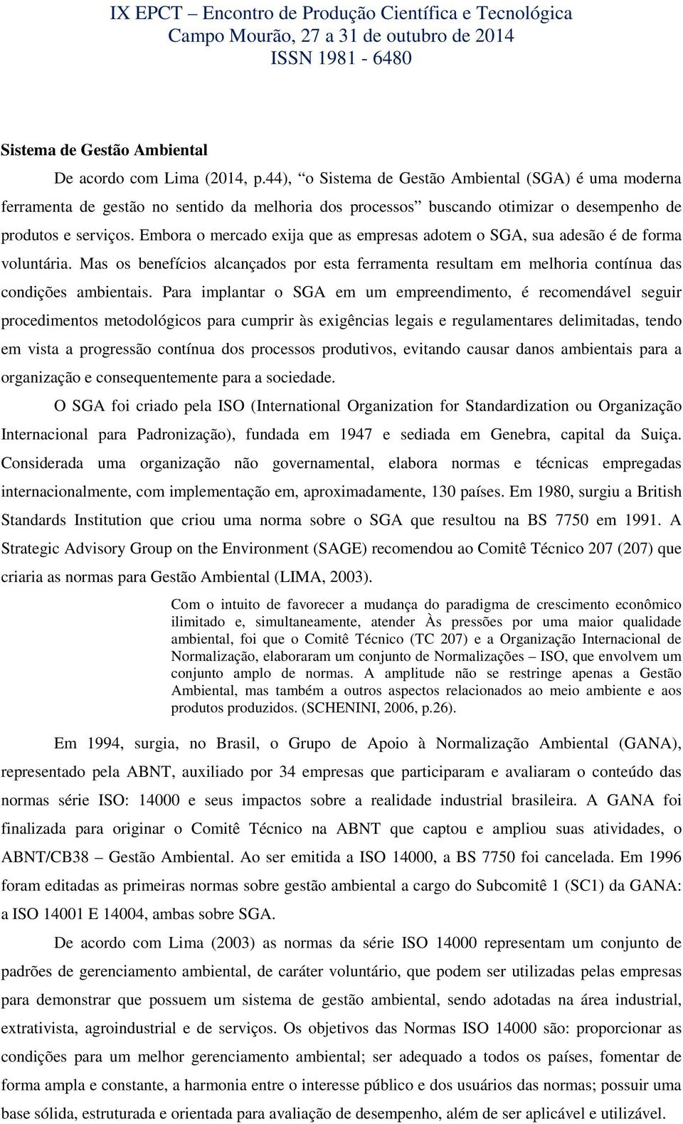 Embora o mercado exija que as empresas adotem o SGA, sua adesão é de forma voluntária. Mas os benefícios alcançados por esta ferramenta resultam em melhoria contínua das condições ambientais.