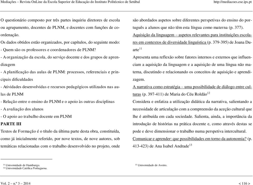 - A organização da escola, do serviço docente e dos grupos de aprendizagem - A planificação das aulas de PLNM: processos, referenciais e principais dificuldades - Atividades desenvolvidas e recursos