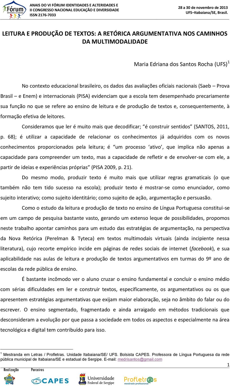 consequentemente, à formação efetiva de leitores. Consideramos que ler é muito mais que decodificar; é construir sentidos (SANTOS, 2011, p.