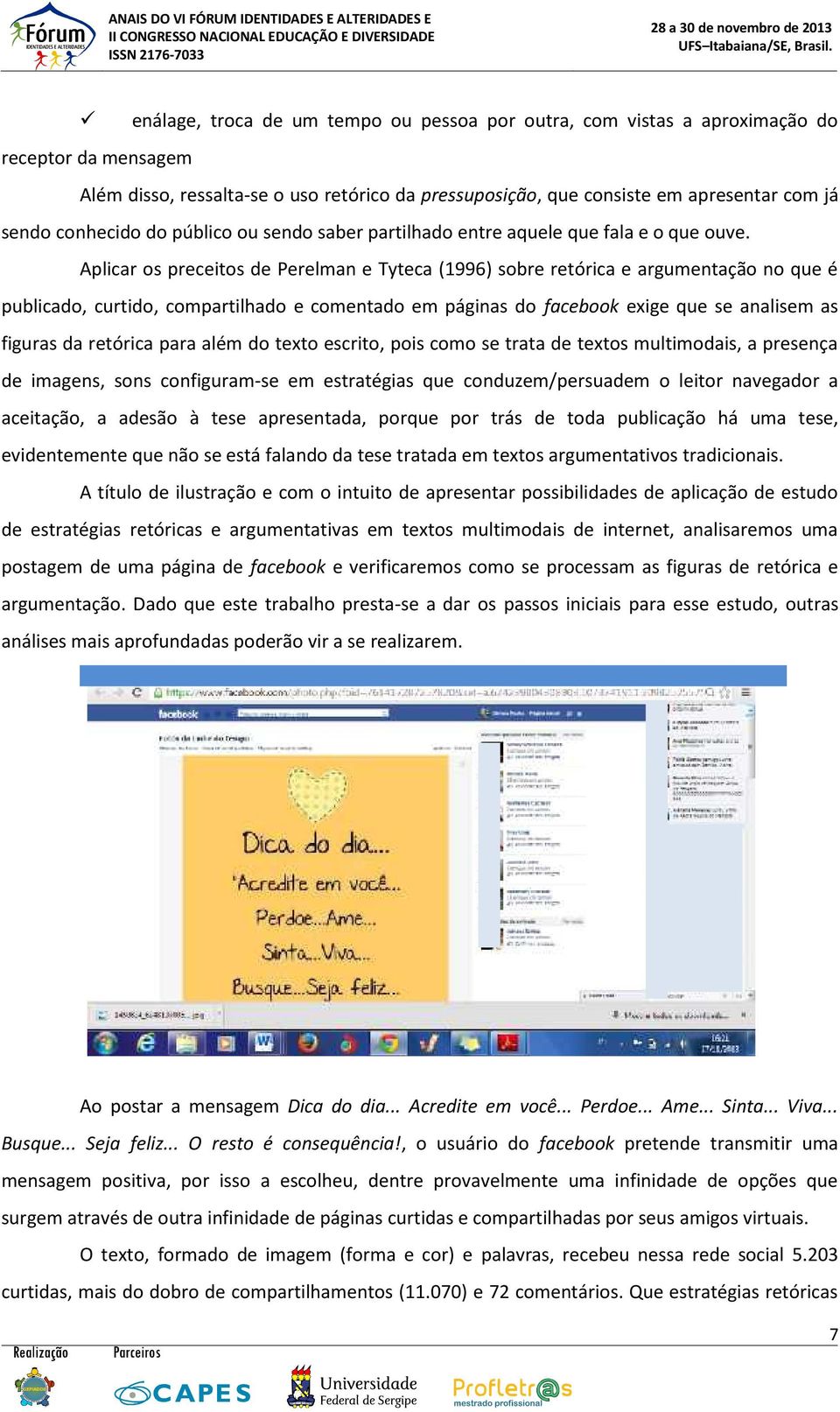 Aplicar os preceitos de Perelman e Tyteca (1996) sobre retórica e argumentação no que é publicado, curtido, compartilhado e comentado em páginas do facebook exige que se analisem as figuras da