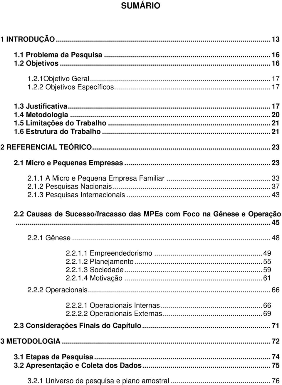 .. 37 2.1.3 Pesquisas Internacionais... 43 2.2 Causas de Sucesso/fracasso das MPEs com Foco na Gênese e Operação... 45 2.2.1 Gênese... 48 2.2.1.1 Empreendedorismo...49 2.2.1.2 Planejamento...55 2.2.1.3 Sociedade.