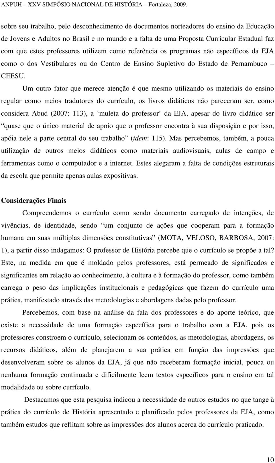 Um outro fator que merece atenção é que mesmo utilizando os materiais do ensino regular como meios tradutores do currículo, os livros didáticos não pareceram ser, como considera Abud (2007: 113), a