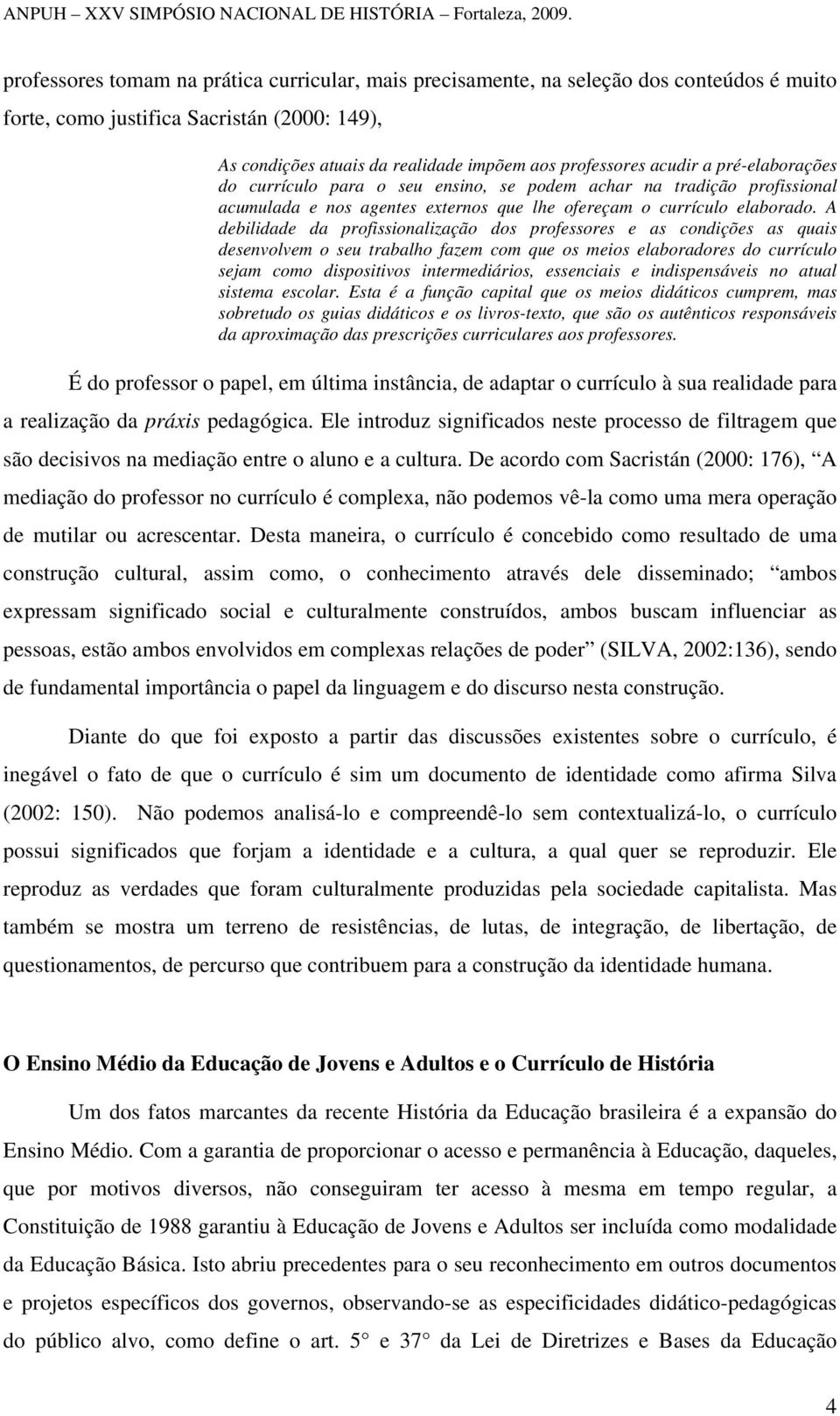 A debilidade da profissionalização dos professores e as condições as quais desenvolvem o seu trabalho fazem com que os meios elaboradores do currículo sejam como dispositivos intermediários,