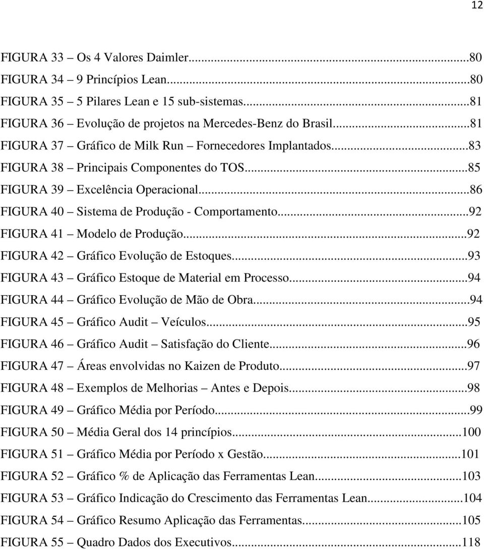 ..92 FIGURA 41 Modelo de Produção...92 FIGURA 42 Gráfico Evolução de Estoques...93 FIGURA 43 Gráfico Estoque de Material em Processo...94 FIGURA 44 Gráfico Evolução de Mão de Obra.