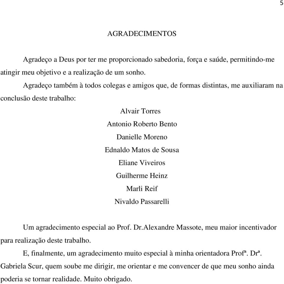 Sousa Eliane Viveiros Guilherme Heinz Marli Reif Nivaldo Passarelli Um agradecimento especial ao Prof. Dr.Alexandre Massote, meu maior incentivador para realização deste trabalho.