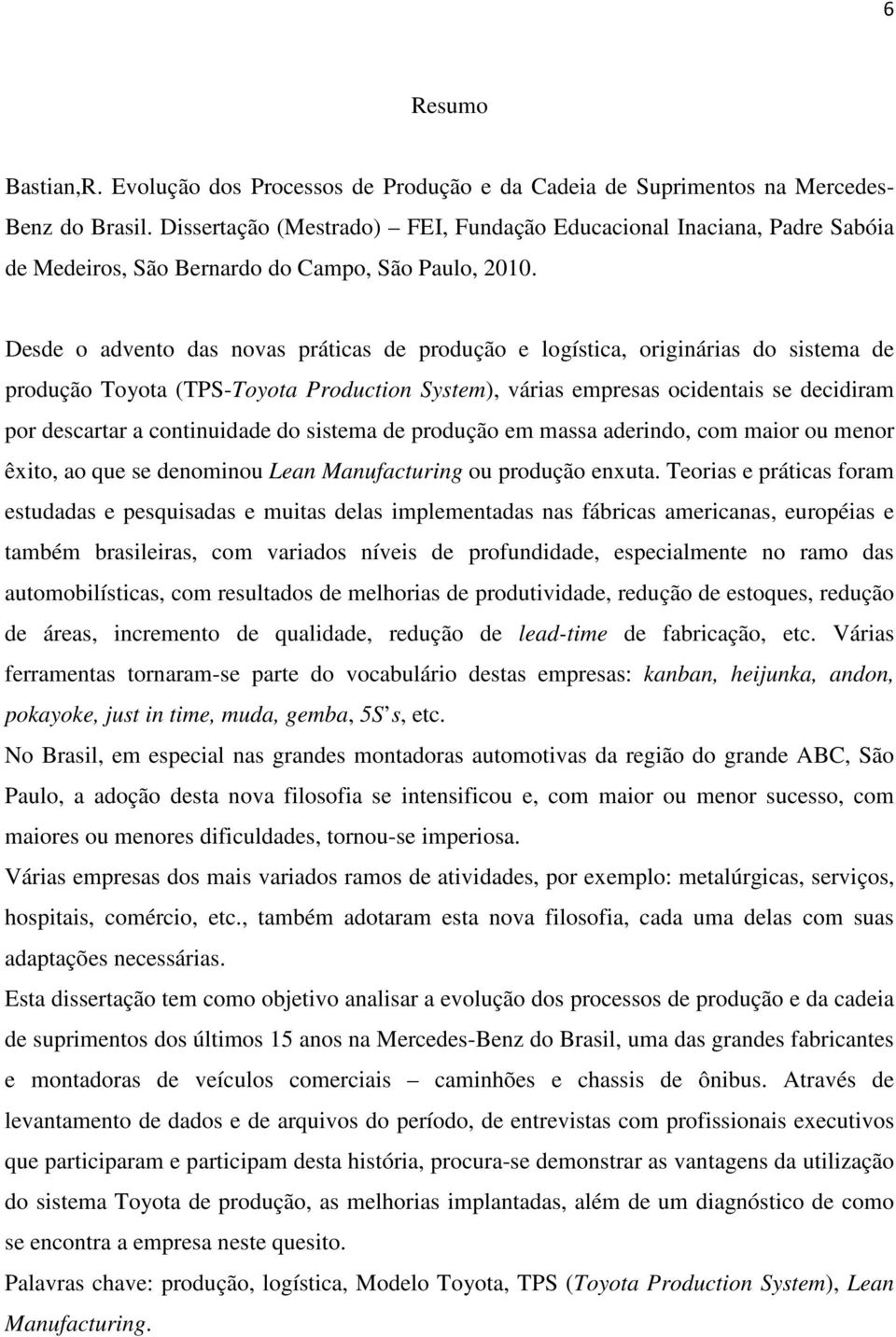 Desde o advento das novas práticas de produção e logística, originárias do sistema de produção Toyota (TPS-Toyota Production System), várias empresas ocidentais se decidiram por descartar a