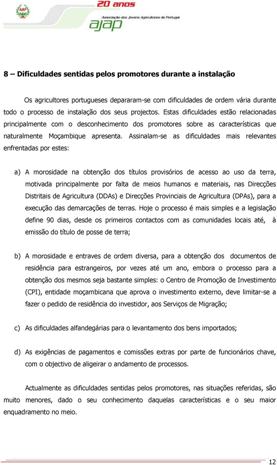 Assinalam-se as dificuldades mais relevantes enfrentadas por estes: a) A morosidade na obtenção dos títulos provisórios de acesso ao uso da terra, motivada principalmente por falta de meios humanos e