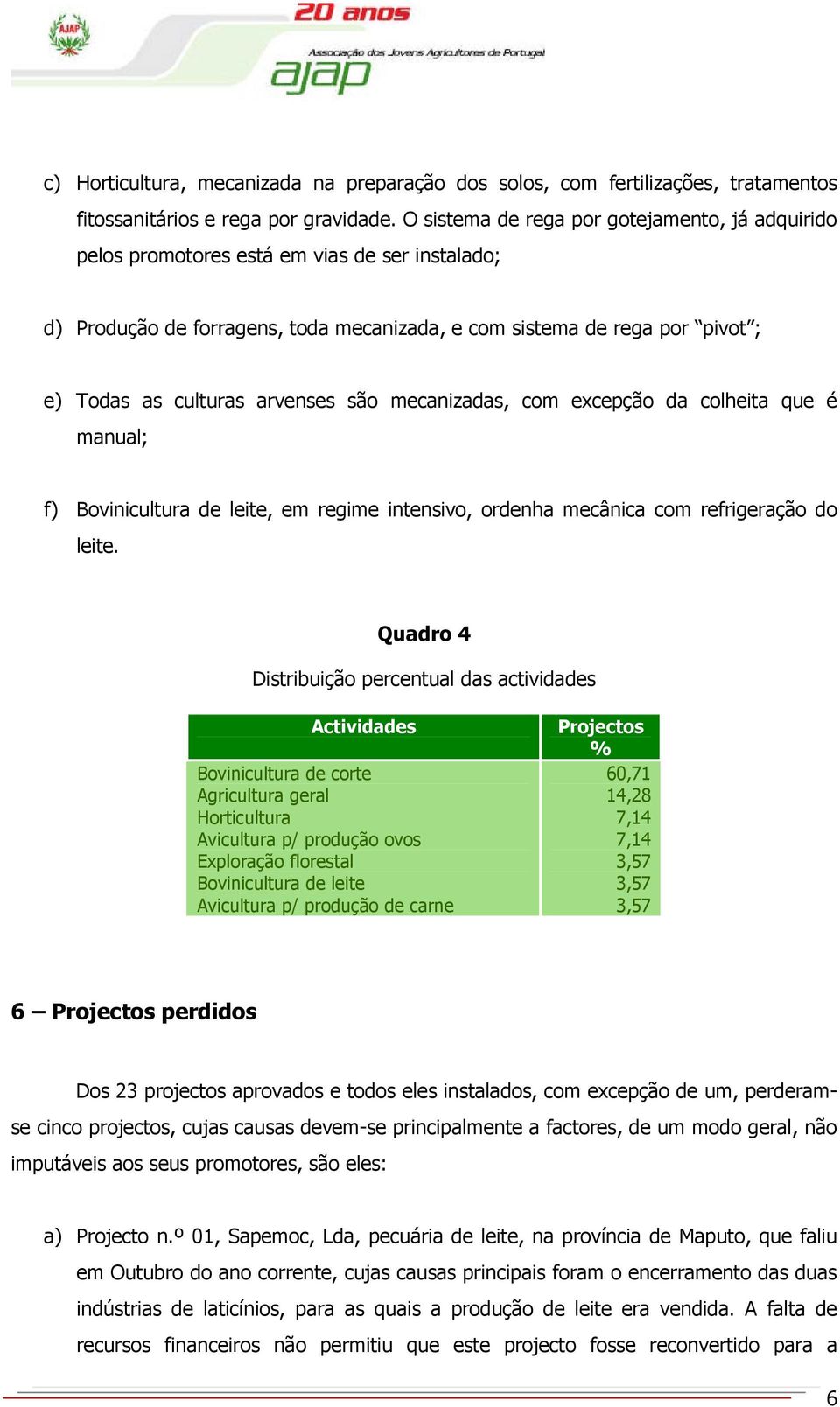 arvenses são mecanizadas, com excepção da colheita que é manual; f) Bovinicultura de leite, em regime intensivo, ordenha mecânica com refrigeração do leite.