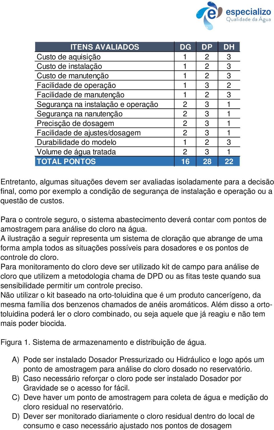 situações devem ser avaliadas isoladamente para a decisão final, como por exemplo a condição de segurança de instalação e operação ou a questão de custos.