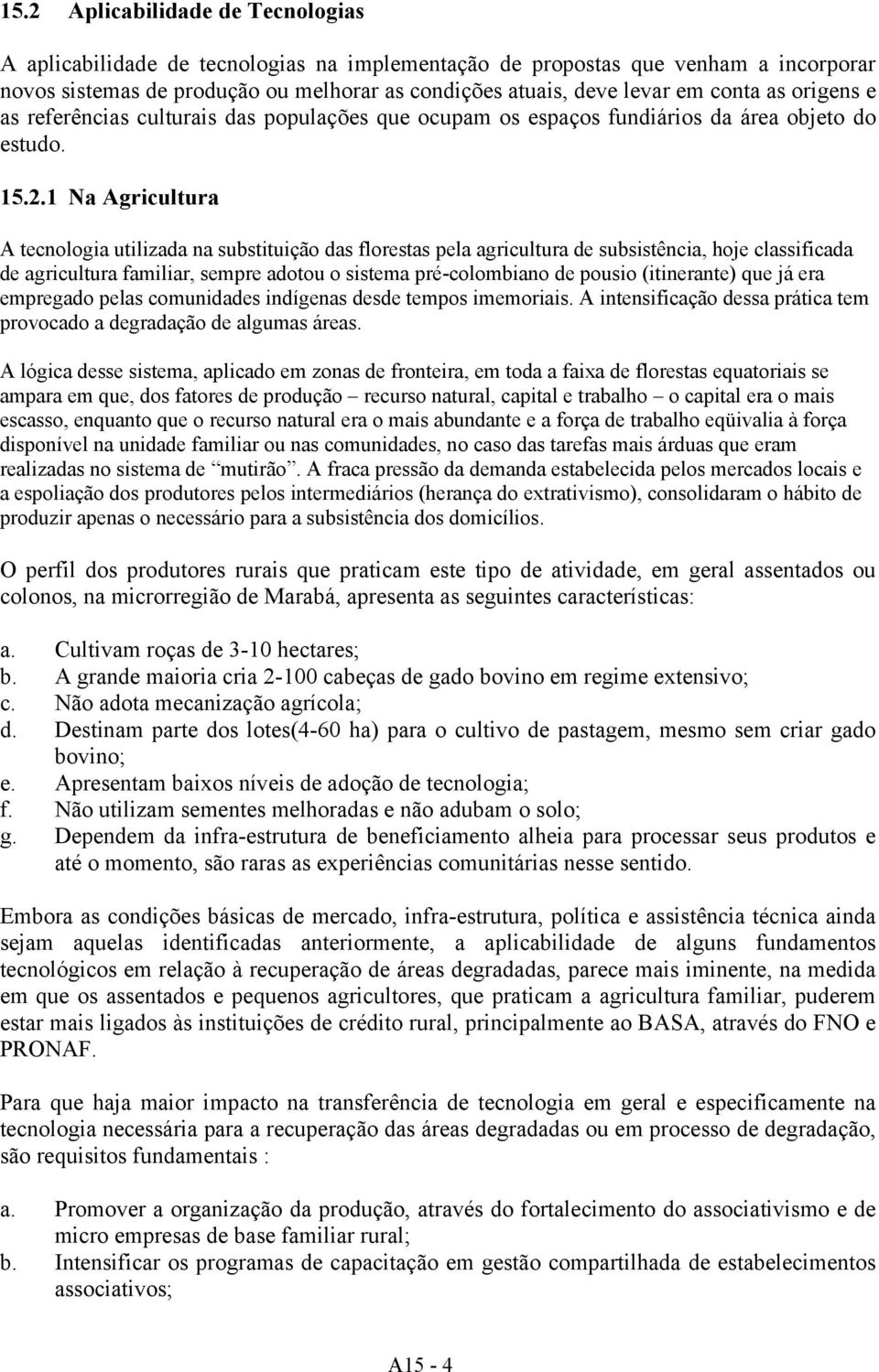 1 Na Agricultura A tecnologia utilizada na substituição das florestas pela agricultura de subsistência, hoje classificada de agricultura familiar, sempre adotou o sistema pré-colombiano de pousio