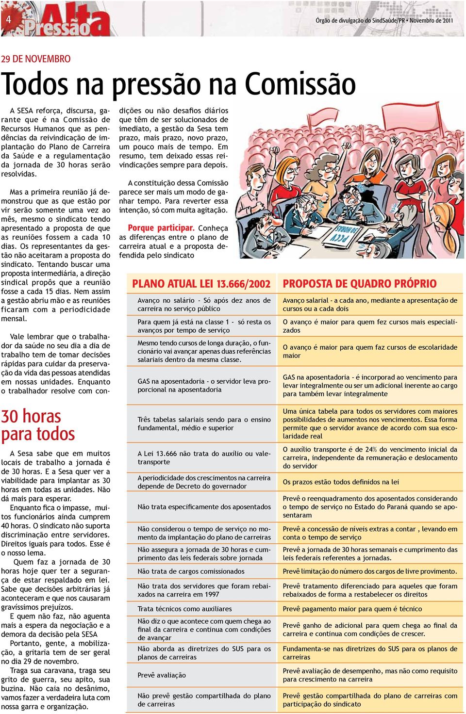 Mas a primeira reunião já demonstrou que as que estão por vir serão somente uma vez ao mês, mesmo o sindicato tendo apresentado a proposta de que as reuniões fossem a cada 10 dias.